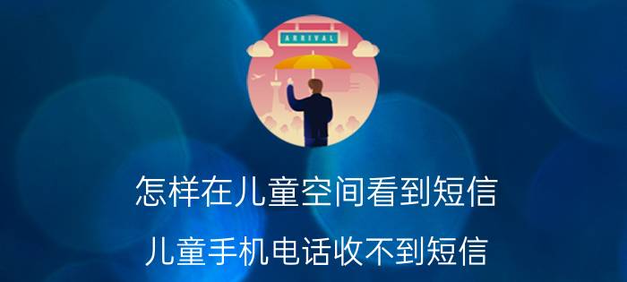 怎样在儿童空间看到短信 儿童手机电话收不到短信？